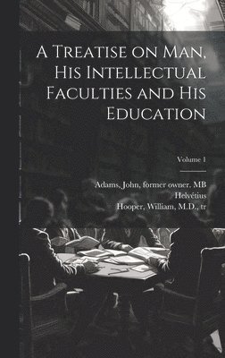 bokomslag A Treatise on Man, His Intellectual Faculties and His Education; Volume 1