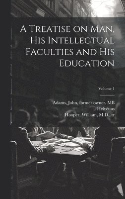 Treatise on Man, His Intellectual Faculties and His Education; Volume 1, Inbunden