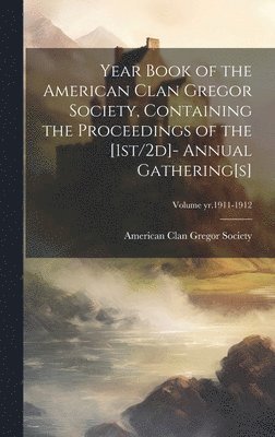 bokomslag Year Book of the American Clan Gregor Society, Containing the Proceedings of the [1st/2d]- Annual Gathering[s]; Volume yr.1911-1912