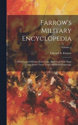 bokomslag Farrow's Military Encyclopedia; a Dictionary of Military Knowledge, Illustrated With Maps and About Three Thousand Wood Engraings;; Volume 2