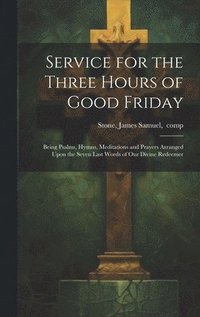 bokomslag Service for the Three Hours of Good Friday; Being Psalms, Hymns, Meditations and Prayers Arranged Upon the Seven Last Words of Our Divine Redeemer