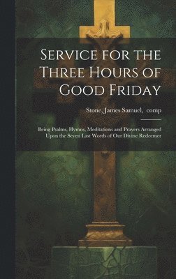 bokomslag Service for the Three Hours of Good Friday; Being Psalms, Hymns, Meditations and Prayers Arranged Upon the Seven Last Words of Our Divine Redeemer