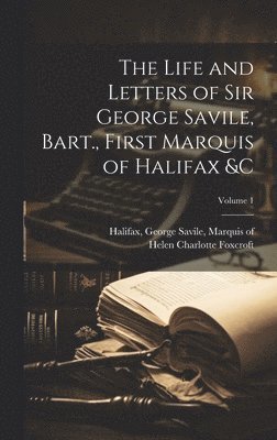 Life and Letters of Sir George Savile, Bart., First Marquis of Halifax &c; Volume 1