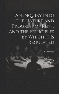 bokomslag An Inquiry Into the Nature and Progress of Rent, and the Principles by Which It is Regulated