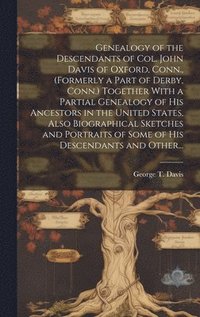 bokomslag Genealogy of the Descendants of Col. John Davis of Oxford, Conn., (formerly a Part of Derby, Conn.) Together With a Partial Genealogy of His Ancestors in the United States, Also Biographical Sketches