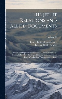 bokomslag The Jesuit Relations and Allied Documents: Travels and Explorations of the Jesuit Missionaries in New France, 1610-1791; the Original French, Latin, a