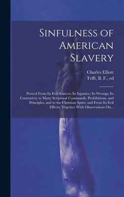 Sinfulness of American Slavery: Proved From Its Evil Sources; Its Injustice; Its Wrongs; Its Contrariety to Many Scriptural Commands, Prohibitions, an 1