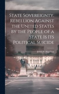 bokomslag State Sovereignty. Rebellion Against the United States by the People of a State is Its Political Suicide