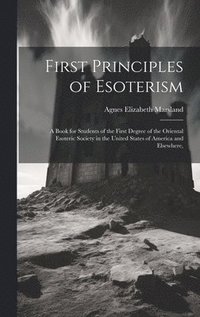 bokomslag First Principles of Esoterism; a Book for Students of the First Degree of the Oriental Esoteric Society in the United States of America and Elsewhere,