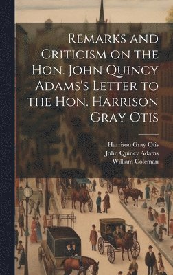 Remarks and Criticism on the Hon. John Quincy Adams's Letter to the Hon. Harrison Gray Otis 1