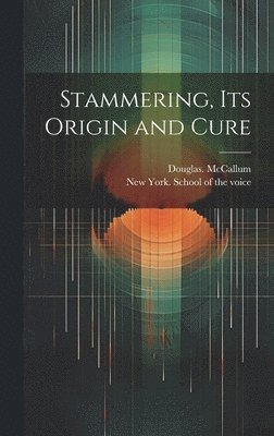 Douglas McCallum, Douglas. McCallum, Douglas Mccallum - Stammering, Its Origin and Cure, Inbunden