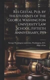 bokomslag Res Gestae, Pub. by the Students of the George Washington University Law School, Fiftieth Anniversary, 1915