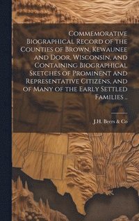 bokomslag Commemorative Biographical Record of the Counties of Brown, Kewaunee and Door, Wisconsin, and Containing Biographical Sketches of Prominent and Representative Citizens, and of Many of the Early