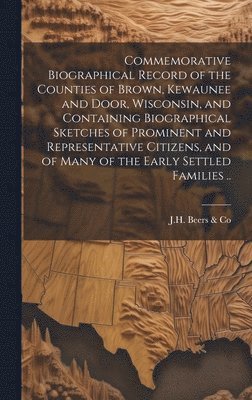 Commemorative Biographical Record of the Counties of Brown, Kewaunee and Door, Wisconsin, and Containing Biographical Sketches of Prominent and Representative Citizens, and of Many of the Early 1