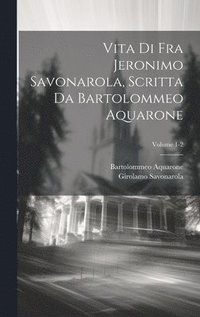 bokomslag Vita di Fra Jeronimo Savonarola, scritta da Bartolommeo Aquarone; Volume 1-2