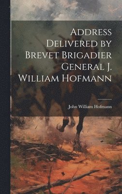 Address Delivered by Brevet Brigadier General J. William Hofmann 1