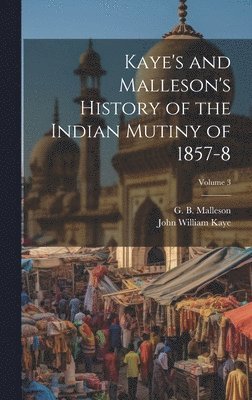 Kaye's and Malleson's History of the Indian Mutiny of 1857-8; Volume 3 1