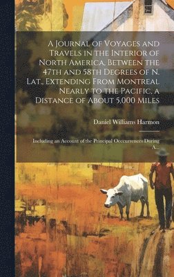 Daniel Williams Harmon - Journal of Voyages and Travels in the Interior of North America, Between the 47th and 58th Degrees of N. Lat., Extending From Montreal Nearly to the Pacific, a Distance of About 5,000 Miles; Including an Account of the Principal Occcurrences During A..., Inbunden