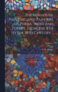 bokomslag The Miniature Painting and Painters of Persia, India and Turkey, From the 8th to the 18th Century ..; Volume 2