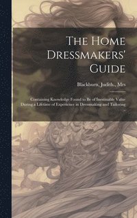 bokomslag The Home Dressmakers' Guide; Containing Knowledge Found to Be of Inestinable Value During a Lifetime of Experience in Dressmaking and Tailoring ..