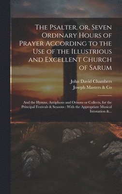 bokomslag The Psalter, or, Seven Ordinary Hours of Prayer According to the Use of the Illustrious and Excellent Church of Sarum