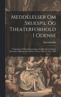 bokomslag Meddelelser om skuespil og theaterforhold i Odense; i anledning af hundredeaarsdagen for den første danske komedies opførelse paa Odense theater, den 18. nov. 1896
