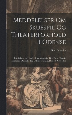 bokomslag Meddelelser om skuespil og theaterforhold i Odense; i anledning af hundredeaarsdagen for den første danske komedies opførelse paa Odense theater, den 18. nov. 1896