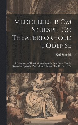 bokomslag Meddelelser om skuespil og theaterforhold i Odense; i anledning af hundredeaarsdagen for den frste danske komedies opfrelse paa Odense theater, den 18. nov. 1896