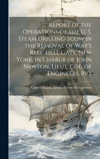bokomslag Report of the Operations of the U. S. Steam Drilling-scow in the Removal of Way's Reef, Hell Gate, New York, in Charge of John Newton, Lieut. Col. of Engineers, Bvt