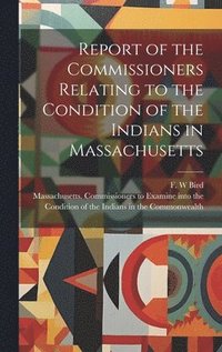 bokomslag Report of the Commissioners Relating to the Condition of the Indians in Massachusetts