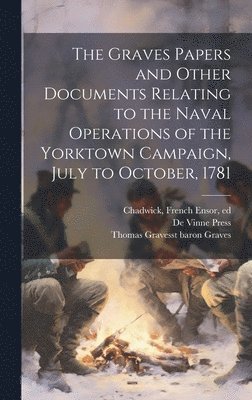 The Graves Papers and Other Documents Relating to the Naval Operations of the Yorktown Campaign, July to October, 1781 1