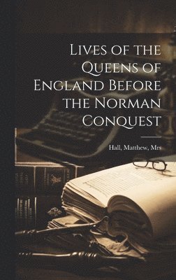 Matthew Hall - Lives of the Queens of England Before the Norman Conquest, Inbunden