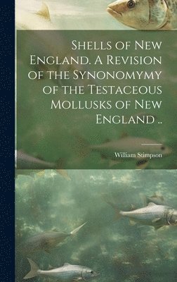 William 1832-1872 Stimpson, William Stimpson - Shells of New England. A Revision of the Synonomymy of the Testaceous Mollusks of New England .., Inbunden