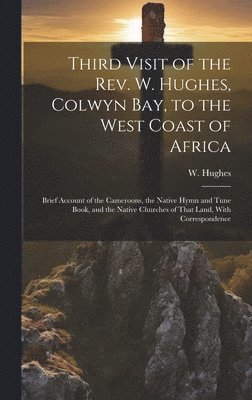 bokomslag Third Visit of the Rev. W. Hughes, Colwyn Bay, to the West Coast of Africa; Brief Account of the Cameroons, the Native Hymn and Tune Book, and the Native Churches of That Land, With Correspondence