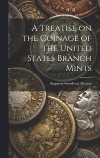 bokomslag A Treatise on the Coinage of the United States Branch Mints