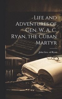 bokomslag Life and Adventures of Gen. W. A. C. Ryan, the Cuban Martyr