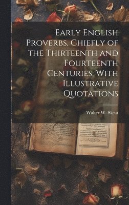 Early English Proverbs, Chiefly of the Thirteenth and Fourteenth Centuries, With Illustrative Quotations 1