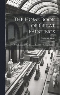 bokomslag The Home Book of Great Paintings; a Collection of One Hundred and Five Famous Pictures