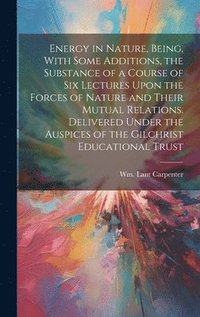 bokomslag Energy in Nature, Being, With Some Additions, the Substance of a Course of Six Lectures Upon the Forces of Nature and Their Mutual Relations. Delivered Under the Auspices of the Gilchrist Education...