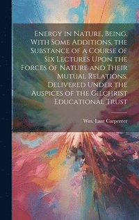 bokomslag Energy in Nature, Being, With Some Additions, the Substance of a Course of Six Lectures Upon the Forces of Nature and Their Mutual Relations. Delivered Under the Auspices of the Gilchrist Educational