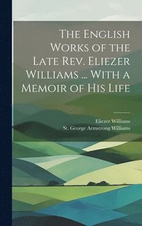 bokomslag The English Works of the Late Rev. Eliezer Williams ... With a Memoir of His Life