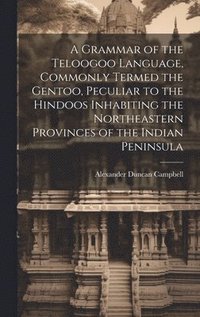 bokomslag A Grammar of the Teloogoo Language, Commonly Termed the Gentoo, Peculiar to the Hindoos Inhabiting the Northeastern Provinces of the Indian Peninsula