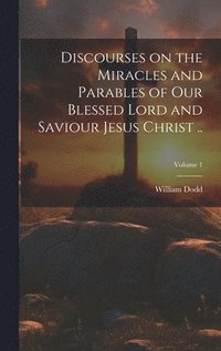bokomslag Discourses on the Miracles and Parables of Our Blessed Lord and Saviour Jesus Christ ..; Volume 1