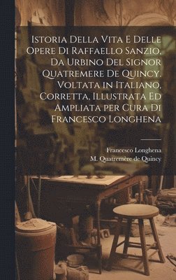 bokomslag Istoria della vita e delle opere di Raffaello Sanzio, da Urbino del signor Quatremere de Quincy. Voltata in italiano, corretta, illustrata ed ampliata per cura di Francesco Longhena