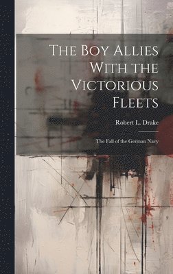 bokomslag The Boy Allies With the Victorious Fleets