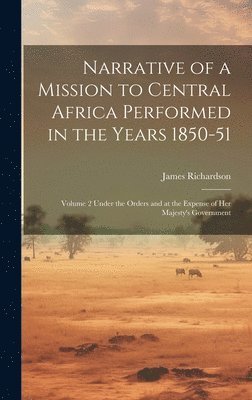 James Richardson - Narrative of a Mission to Central Africa Performed in the Years 1850-51, Inbunden