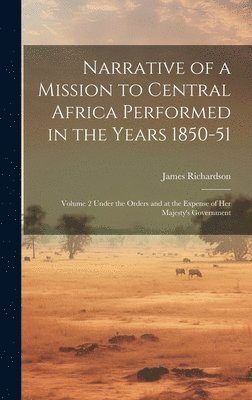 Narrative of a Mission to Central Africa Performed in the Years 1850-51 1