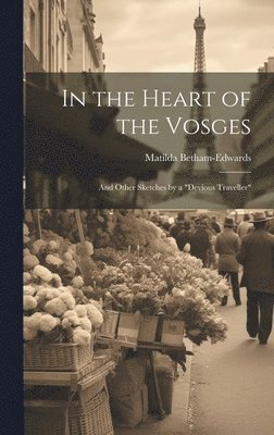 Matilda Betham-Edwards - In the Heart of the Vosges, Inbunden