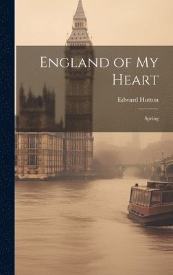 Edward Hutton - England of My Heart, Inbunden