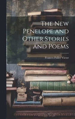 Frances Fuller Victor - New Penelope and Other Stories and Poems, Inbunden